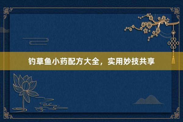 钓草鱼小药配方大全，实用妙技共享